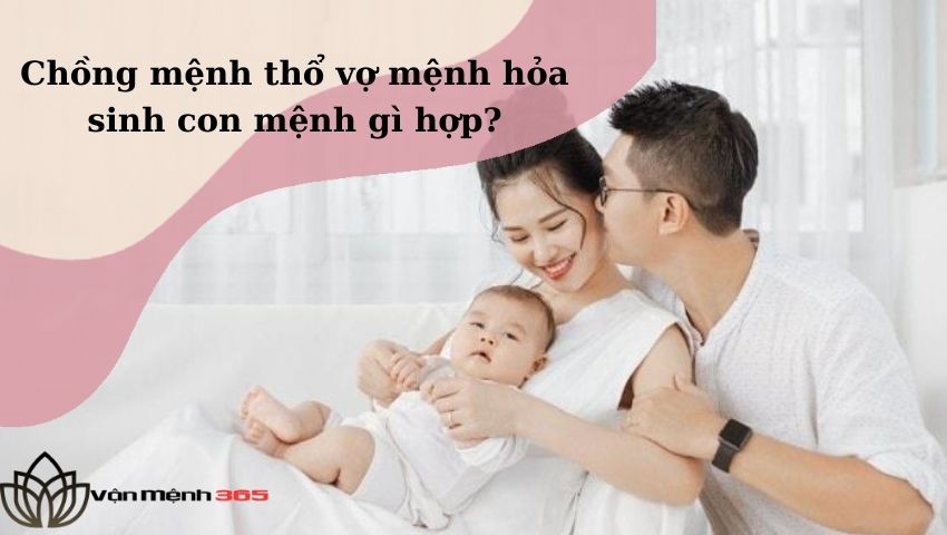 Chồng mệnh thổ vợ mệnh hỏa sinh con mệnh gì hợp?