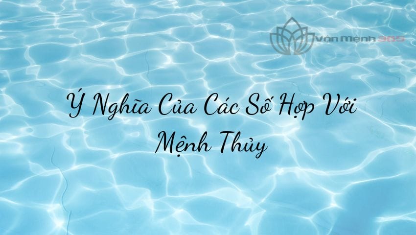 Ý Nghĩa Của Các Số Hợp Với Mệnh Thủy