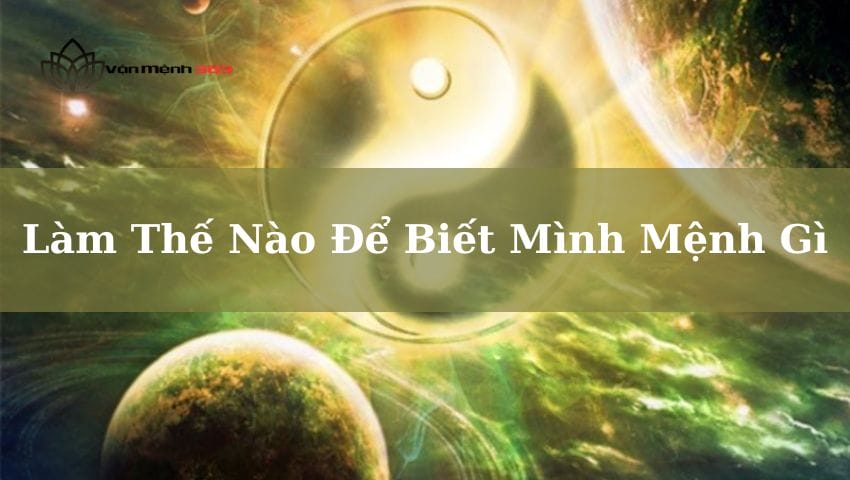 Làm Thế Nào Để Biết Mình Mệnh Gì